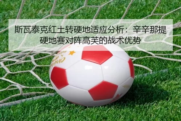 斯瓦泰克红土转硬地适应分析：辛辛那提硬地赛对阵高芙的战术优势